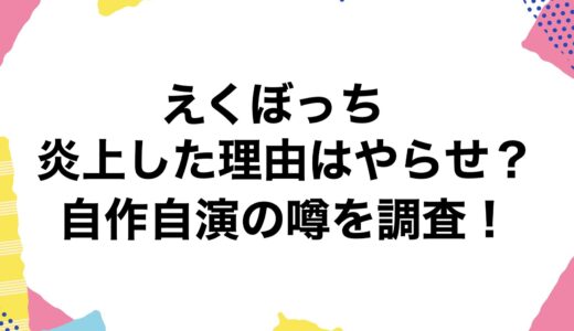 えくぼっちが炎上した理由はやらせ？自作自演の噂を調査！