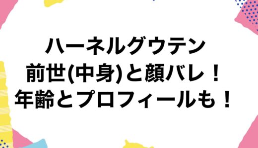 ハーネルグウテンの前世(中身)と顔バレ！年齢とプロフィールも！