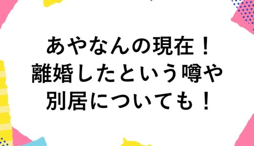 あやなんの現在2024！離婚したという噂や別居についても！