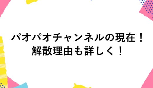 パオパオチャンネルの現在2024！ 解散理由も詳しく！