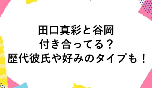 田口真彩と谷岡は付き合ってる？歴代彼氏や好みのタイプも！