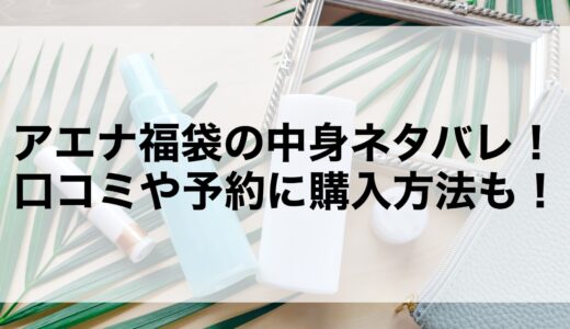 アエナ福袋2025の中身ネタバレ！口コミや予約に購入方法も！