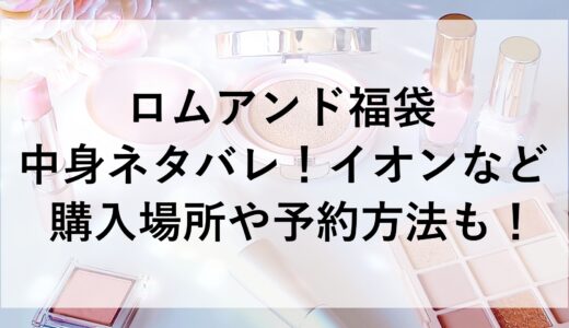 ロムアンド福袋2025の中身ネタバレ！イオンなど購入場所や予約方法も！