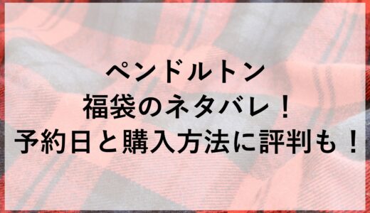 ペンドルトン福袋2025のネタバレ！予約日と購入方法に評判も！