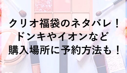 クリオ福袋2025のネタバレ！ドンキやイオンなど購入場所に予約方法も！