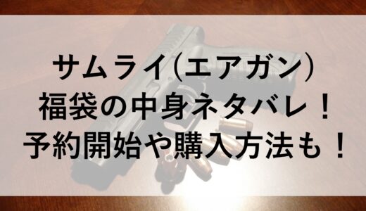 サムライ(エアガン)福袋2025の中身ネタバレ！予約開始や購入方法も！