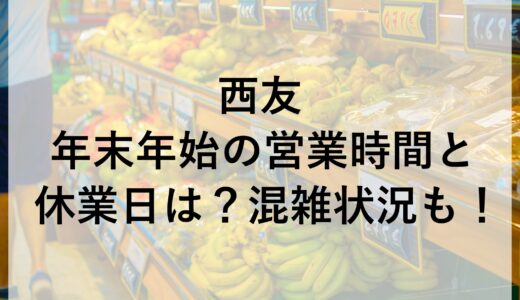 西友年末年始2024~2025の営業時間と休業日は？混雑状況も！