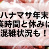 肉のハナマサ年末年始2024~2025の営業時間と休みは？混雑状況も！