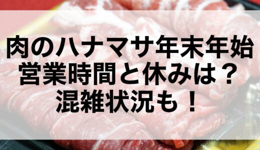 肉のハナマサ年末年始2024~2025の営業時間と休みは？混雑状況も！