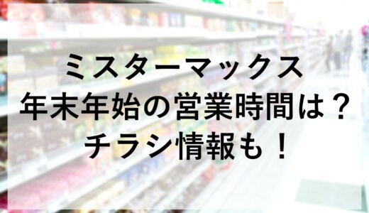 ミスターマックス年末年始2024~2025の営業時間は？チラシ情報も！