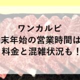 ワンカルビ年末年始2024~2025の営業時間は？料金と混雑状況も！