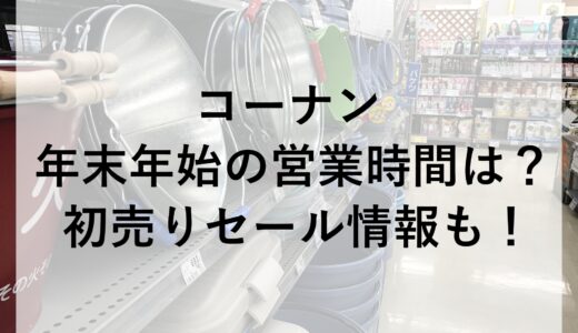 コーナン年末年始2024~2025の営業時間は？初売りセール情報も！