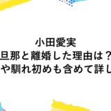 小田愛実が旦那と離婚した理由は？子供や馴れ初めも含めて詳しく！