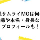 沖縄サムライMGは何者？年齢や本名・身長などプロフィール！