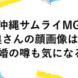 沖縄サムライMGの奥さんの顔画像は？離婚の噂も気になる！