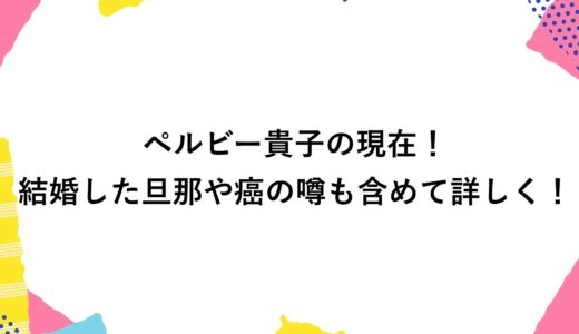 ペルビー貴子の現在2026！結婚した旦那や癌の噂も含めて詳しく！