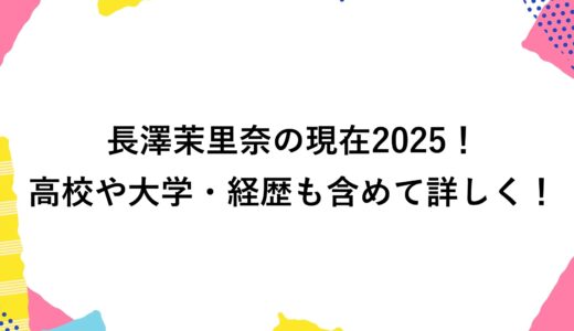 長澤茉里奈の現在2025！高校や大学・経歴も含めて詳しく！