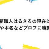 空箱職人はるきるの現在は？年齢や本名などプロフに職業も！